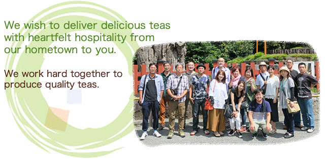 We wish to deliver delicious teas with heartfelt hospitality from our hometown to you.|
We work hard together to produce quality teas.
