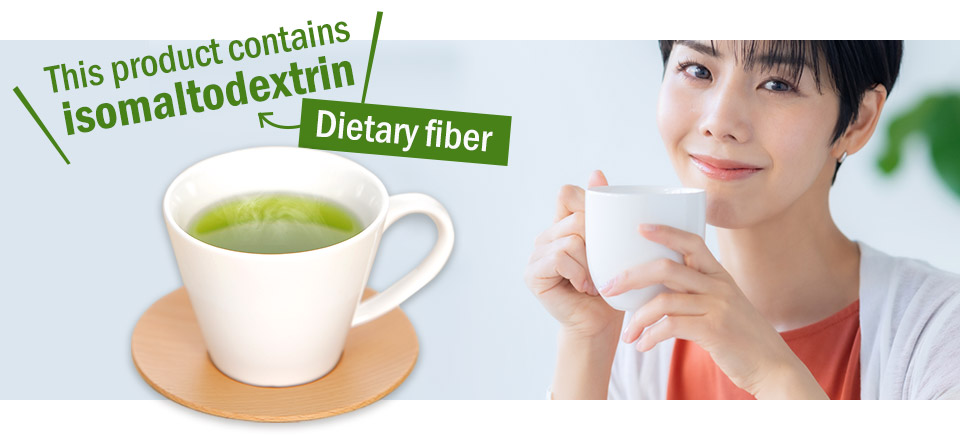 Matcha Green Tea with Dietary Fiber. This product contains isomaltodextrin (Dietary Fiber)